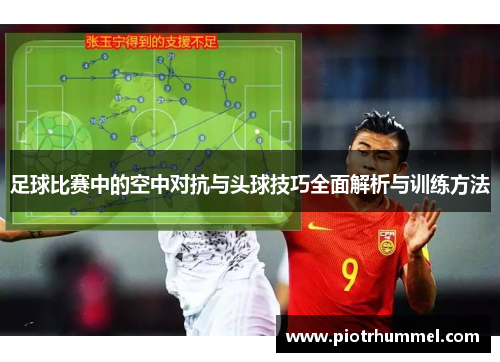 足球比赛中的空中对抗与头球技巧全面解析与训练方法